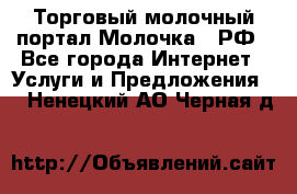 Торговый молочный портал Молочка24.РФ - Все города Интернет » Услуги и Предложения   . Ненецкий АО,Черная д.